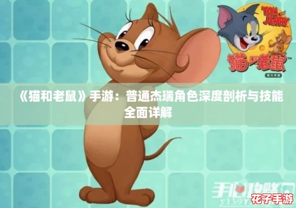 《猫和老鼠》手游:普通杰瑞角色深度剖析与技能全面详解 《猫和老鼠》手游:普通杰瑞角色深度剖析与技能全面详解