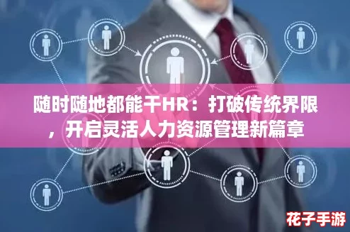随时随地都能干HR：打破传统界限，开启灵活人力资源管理新篇章