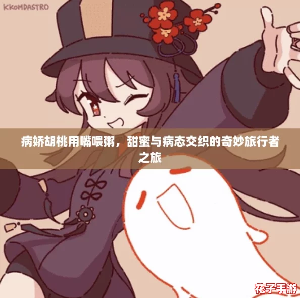 病娇胡桃用嘴喂粥，甜蜜与病态交织的奇妙旅行者之旅