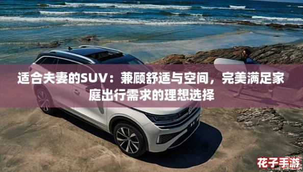 适合夫妻的SUV：兼顾舒适与空间，完美满足家庭出行需求的理想选择