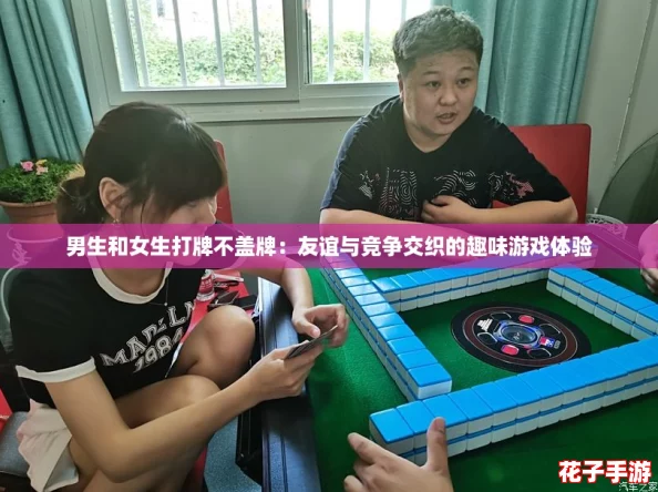 男生和女生打牌不盖牌：友谊与竞争交织的趣味游戏体验