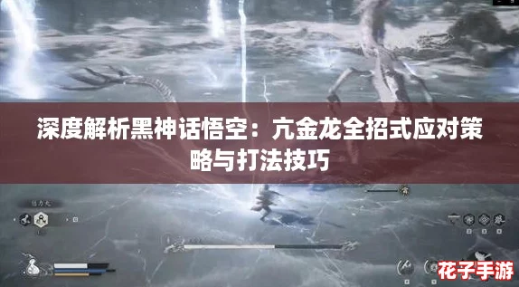 深度解析黑神话悟空：亢金龙全招式应对策略与打法技巧