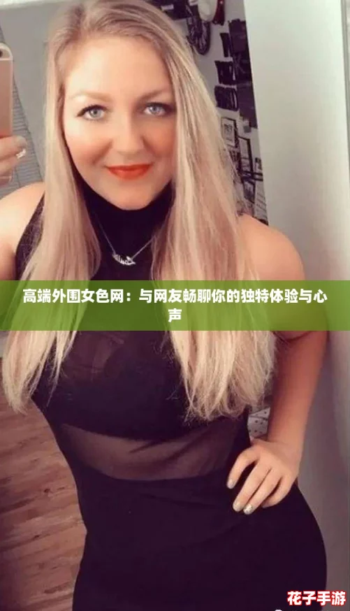 高端外围女色网：与网友畅聊你的独特体验与心声