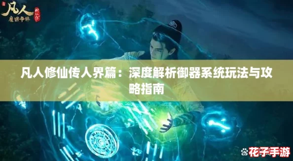 凡人修仙传人界篇：深度解析御器系统玩法与攻略指南