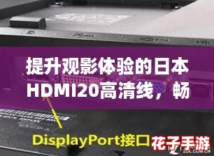 提升观影体验的日本HDMI20高清线，畅享超清画质与音效！
