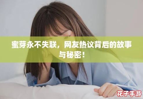 蜜芽永不失联，网友热议背后的故事与秘密！
