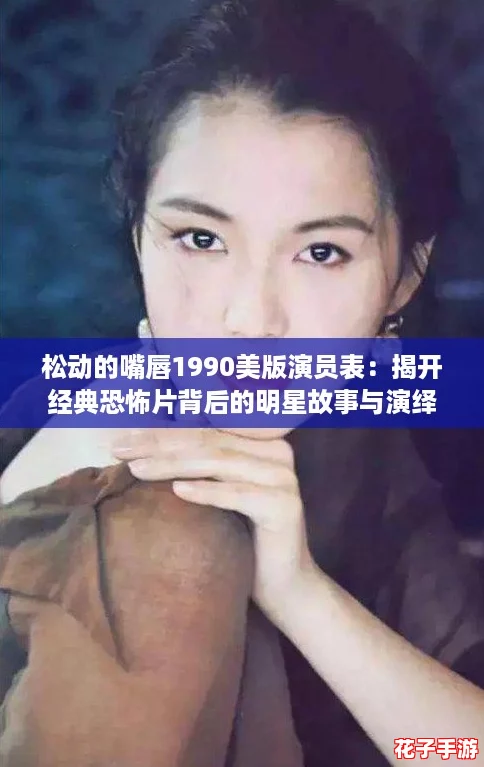 松动的嘴唇1990美版演员表：揭开经典恐怖片背后的明星故事与演绎魅力