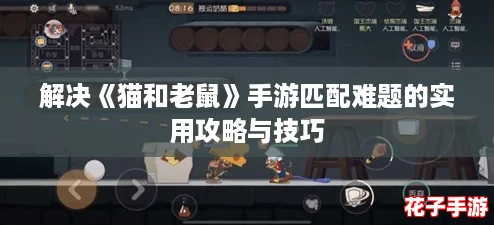 解决《猫和老鼠》手游匹配难题的实用攻略与技巧
