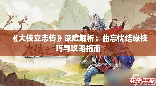 《大侠立志传》深度解析：曲忘忧结缘技巧与攻略指南