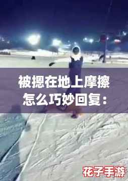 被摁在地上摩擦怎么巧妙回复：幽默与智慧的完美结合