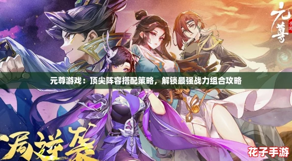元尊游戏：顶尖阵容搭配策略，解锁最强战力组合攻略