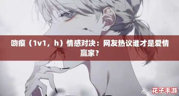 吻痕（1v1，h）情感对决：网友热议谁才是爱情赢家？