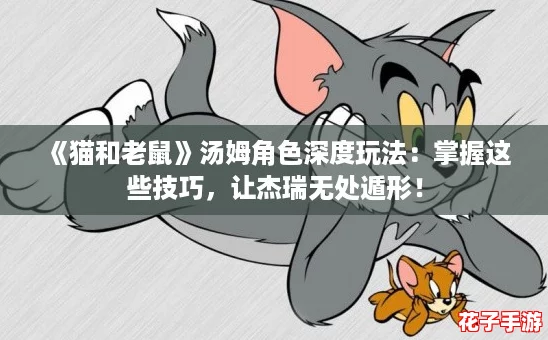 《猫和老鼠》汤姆角色深度玩法：掌握这些技巧，让杰瑞无处遁形！