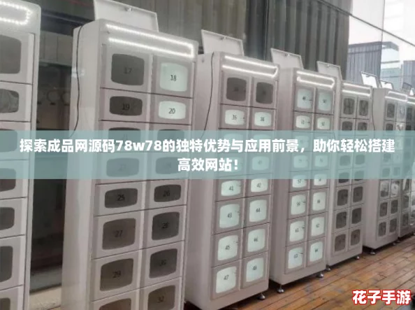 探索成品网源码78w78的独特优势与应用前景，助你轻松搭建高效网站！