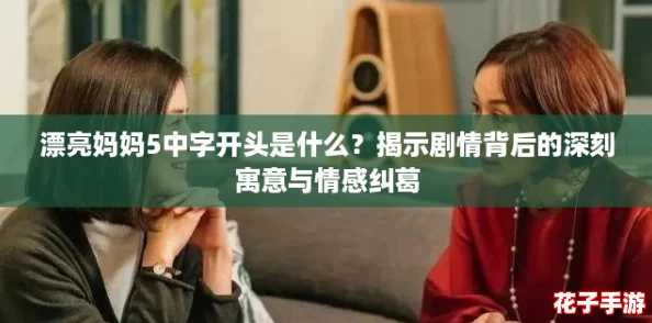 漂亮妈妈5中字开头是什么？揭示剧情背后的深刻寓意与情感纠葛