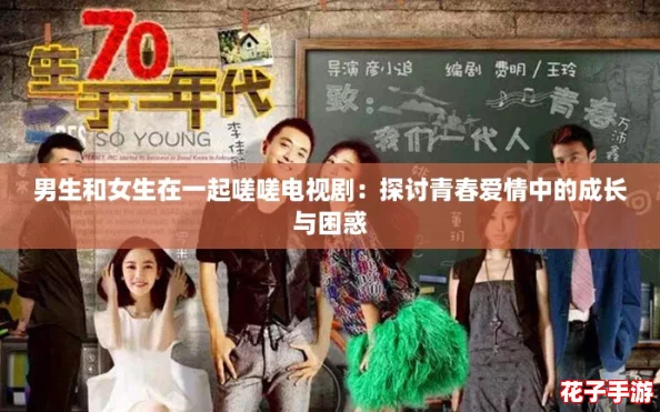 男生和女生在一起嗟嗟电视剧：探讨青春爱情中的成长与困惑