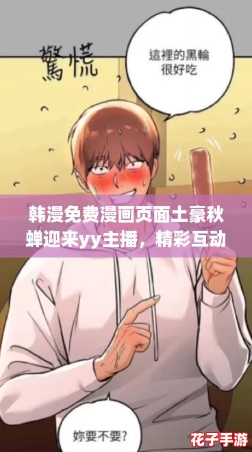 韩漫免费漫画页面土豪秋蝉迎来yy主播，精彩互动引发热议！