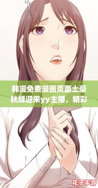 韩漫免费漫画页面土豪秋蝉迎来yy主播，精彩互动引发热议！