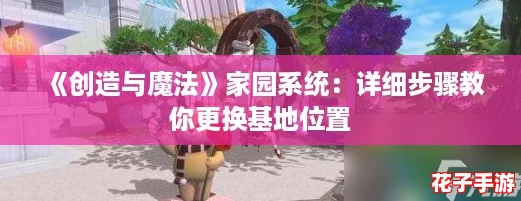 《创造与魔法》家园系统:详细步骤教你更换基地位置 《创造与魔法》家园系统:详细步骤教你更换基地位置