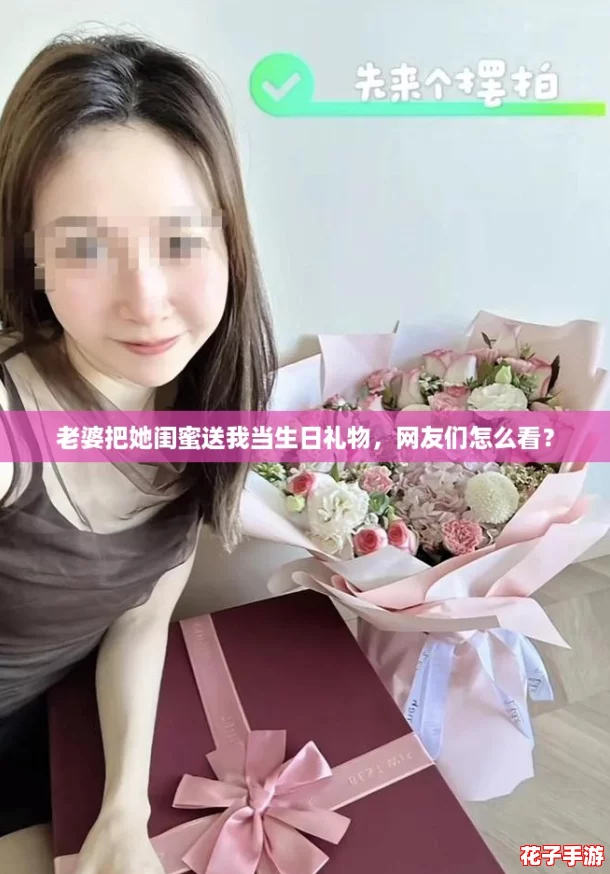 老婆把她闺蜜送我当生日礼物,网友们怎么看? 老婆把她闺蜜送我当生日礼物,网友们怎么看?