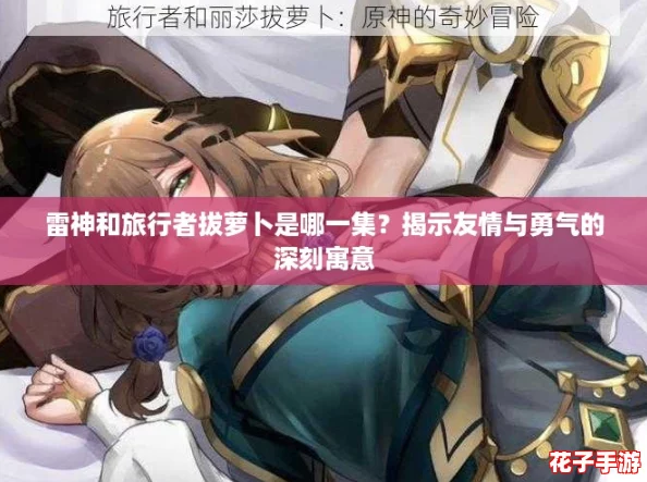雷神和旅行者拔萝卜是哪一集？揭示友情与勇气的深刻寓意