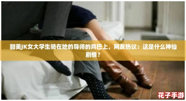 甜美JK女大学生骑在她的导师的鸡巴上，网友热议：这是什么神仙剧情？