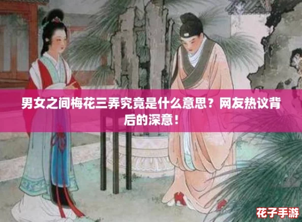 男女之间梅花三弄究竟是什么意思?网友热议背后的深意! 男女之间梅花三弄究竟是什么意思?网友热议背后的深意!