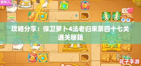 攻略分享：保卫萝卜4法老归来第四十七关通关秘籍