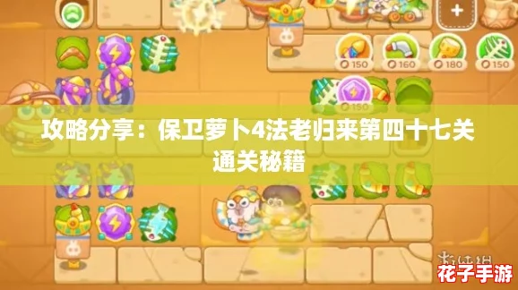 攻略分享:保卫萝卜4法老归来第四十七关通关秘籍 攻略分享:保卫萝卜4法老归来第四十七关通关秘籍