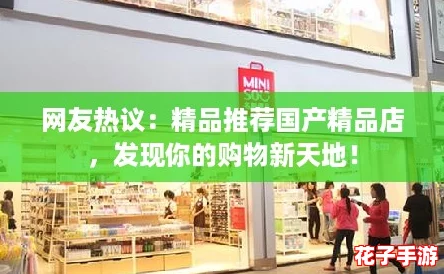 网友热议：精品推荐国产精品店，发现你的购物新天地！