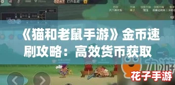 《猫和老鼠手游》金币速刷攻略：高效货币获取技巧解析