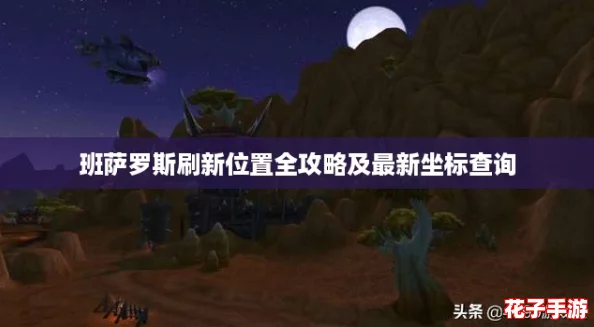 班萨罗斯刷新位置全攻略及最新坐标查询 班萨罗斯刷新位置全攻略及最新坐标查询