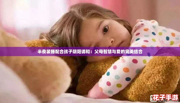 半夜装睡配合孩子阴阳调和：父母智慧与爱的完美结合