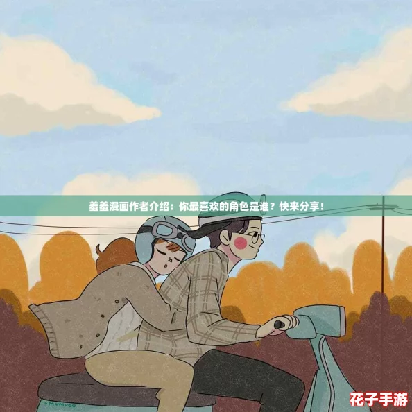 羞羞漫画作者介绍：你最喜欢的角色是谁？快来分享！