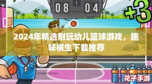 2024年精选耐玩幼儿篮球游戏，趣味横生下载推荐