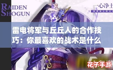 雷电将军与丘丘人的合作技巧：你最喜欢的战术是什么？