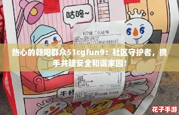 热心的朝阳群众51cgfun9:社区守护者,携手共建安全和谐家园! 热心的朝阳群众51cgfun9:社区守护者,携手共建安全和谐家园!