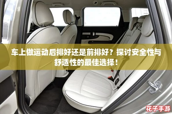 车上做运动后排好还是前排好？探讨安全性与舒适性的最佳选择！