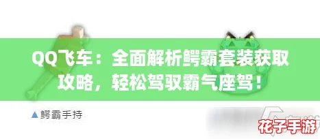 QQ飞车：全面解析鳄霸套装获取攻略，轻松驾驭霸气座驾！