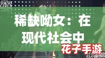 稀缺呦女：在现代社会中独特魅力与个性化的完美结合
