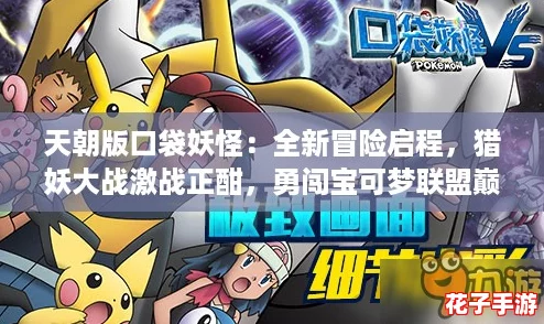 天朝版口袋妖怪:全新冒险启程,猎妖大战激战正酣,勇闯宝可梦联盟巅峰 天朝版口袋妖怪:全新冒险启程,猎妖大战激战正酣,勇闯宝可梦联盟巅峰