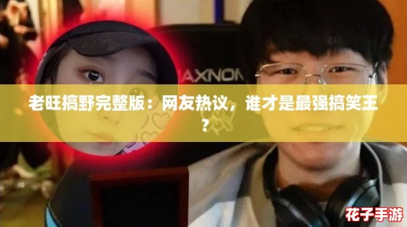 老旺搞野完整版：网友热议，谁才是最强搞笑王？