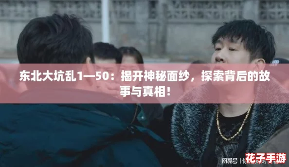 东北大坑乱1—50：揭开神秘面纱，探索背后的故事与真相！