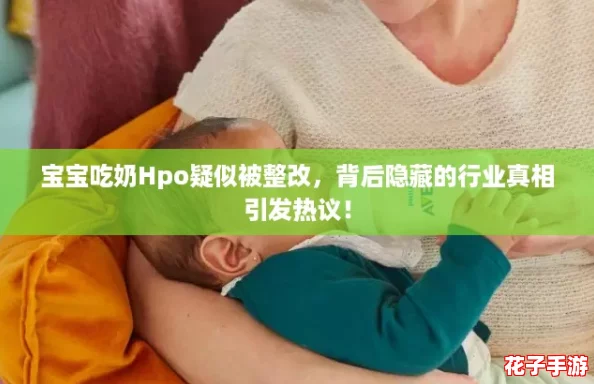 宝宝吃奶Hpo疑似被整改，背后隐藏的行业真相引发热议！