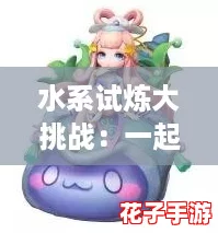 水系试炼大挑战：一起来捉妖最强阵容搭配攻略