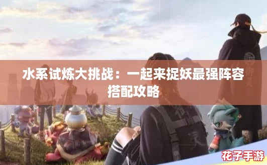 水系试炼大挑战：一起来捉妖最强阵容搭配攻略
