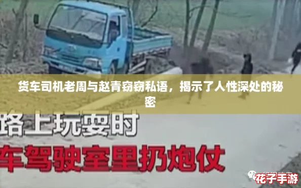 货车司机老周与赵青窃窃私语，揭示了人性深处的秘密