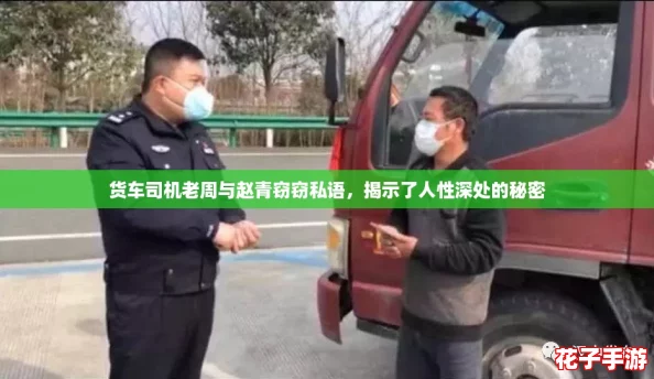 货车司机老周与赵青窃窃私语，揭示了人性深处的秘密