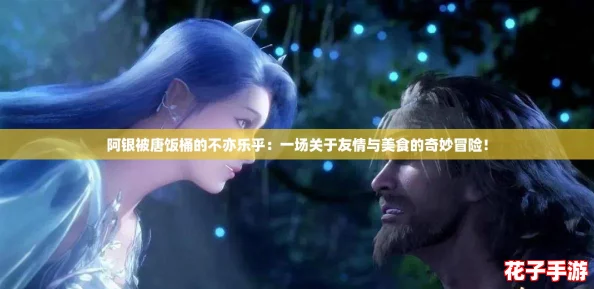 阿银被唐饭桶的不亦乐乎:一场关于友情与美食的奇妙冒险! 阿银被唐饭桶的不亦乐乎:一场关于友情与美食的奇妙冒险!