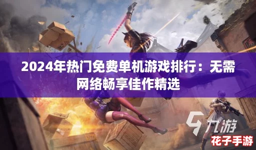 2024年热门免费单机游戏排行：无需网络畅享佳作精选